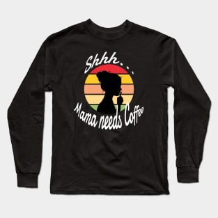 Shhh..Mama Needs Coffee Long Sleeve T-Shirt